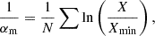 $$ \begin{aligned} \dfrac{1}{{\alpha _{\rm m}}} = \dfrac{1}{{N}} \sum \mathrm{ln} \left(\frac{X}{X_\mathrm{min} }\right), \end{aligned} $$