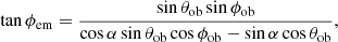 $$ \begin{aligned} \tan \phi _\mathrm{em} = \dfrac{\sin \theta _\mathrm{ob} \sin \phi _\mathrm{ob} }{\cos \alpha \sin \theta _\mathrm{ob} \cos \phi _\mathrm{ob} -\sin \alpha \cos \theta _\mathrm{ob} }, \end{aligned} $$