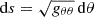$ \mathrm{d}s=\sqrt{g_{\theta\theta}} \, \mathrm{d}\theta $