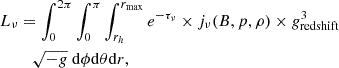 $$ \begin{aligned} L_{\nu }&=\int _{0}^{2\pi }\int _0^\pi \int _{r_h}^{r_{\rm max}} e^{-\tau _{\nu }} \times j_\nu (B,p,\rho ) \times g_{\rm redshift}^3 \nonumber \\&\quad \sqrt{-g}\ \mathrm{d}\phi \mathrm{d}\theta \mathrm{d}r, \end{aligned} $$