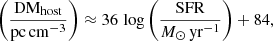 $$ \begin{aligned} \left(\frac{\mathrm{DM}_{\rm host}}{\mathrm{pc\,cm}^{-3}}\right) \approx 36\,\log {\left(\frac{\mathrm{SFR}}{M_{\odot }\,\mathrm{yr}^{-1}}\right)} + 84, \end{aligned} $$