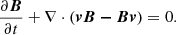 $$ \begin{aligned} \frac{\partial \boldsymbol{B}}{\partial t} + \nabla \cdot (\boldsymbol{vB - Bv})&= 0. \end{aligned} $$