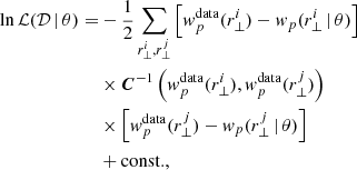 $$ \begin{aligned} \ln {\mathcal{L} }({\mathcal{D} }\,\vert \,\theta ) =&-\frac{1}{2} \sum _{r_\perp ^i,r_\perp ^j} \left[{ w}_p^\mathrm{data}(r_\perp ^i) - { w}_p(r_\perp ^i\,\vert \,\theta )\right]\nonumber \\&\times \boldsymbol{C}^{-1}\left({ w}_p^\mathrm{data}(r_\perp ^i), { w}_p^\mathrm{data}(r_\perp ^j)\right)\nonumber \\&\times \left[{ w}_p^\mathrm{data}(r_\perp ^j) - { w}_p(r_\perp ^j\,\vert \,\theta )\right]\nonumber \\&+ \mathrm{const.}, \end{aligned} $$