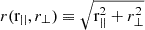 $ r(\mathrm{r}_{||},r_\perp)\equiv \sqrt{\mathrm{r}_{||}^2 + r_\perp^2} $