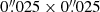$ 0{{\overset{\prime\prime}{.}}}025\times 0{{\overset{\prime\prime}{.}}}025 $