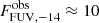 $ F_{\mathrm{FUV,-14}}^{\mathrm{obs}} \approx 10 $