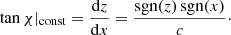 $$ \begin{aligned} \tan \chi |_{\rm const} = \frac{\mathrm{d} z}{\mathrm{d} x} = \frac{\mathrm{sgn}(z) \,\mathrm{sgn}(x)}{c}\cdot \end{aligned} $$