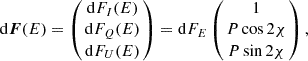 $$ {{\rm d}}{\boldsymbol {F}}(E)= \left (\!\!\begin {array}{c} {{\rm d}}F_I(E) \\ {{\rm d}}F_Q(E) \\ {{\rm d}}F_U (E) \end {array}\!\!\right ) = {{\rm d}}F_E \left (\!\!\begin {array}{c} 1 \\ P\cos 2\chi \\ P \sin 2\chi \end {array} \!\!\right ),$$