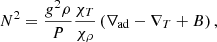 $$ \begin{aligned} N^2 = \frac{g^2\rho }{P}\frac{\chi _T}{\chi _\rho }\left(\nabla _{\rm ad} - \nabla _T + B\right), \end{aligned} $$