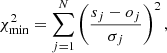 $$ \begin{aligned} \chi ^2_{\mathrm{min}} = \sum _{j=1}^{N} \left(\dfrac{s_{j}-o_{j}}{\sigma _{j}}\right)^2, \end{aligned} $$