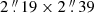 $ 2\mathop {.}\limits ^{\prime\prime } 19\times 2\mathop {.}\limits ^{\prime\prime } 39 $