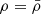 $ \rho=\bar{\rho} $