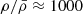 $ \rho/{\bar{\rho}}\approx1000 $