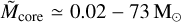 ${\mathop M\limits^ _{{\rm{core}}}} \simeq \,0.02 - 73{{\rm{M}}_ \odot }$