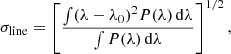 $$ \begin{aligned} \sigma _{\rm line} =\left[ \frac{\int (\lambda - \lambda _0)^2 P(\lambda )\,\mathrm{d}\lambda }{\int P(\lambda )\,\mathrm{d}\lambda } \right]^{1/2}, \end{aligned} $$