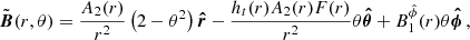 $$ \begin{aligned} \tilde{\boldsymbol{B}}(r,\theta ) = \dfrac{A_{2}(r)}{r^{2}}\left(2 - \theta ^{2}\right)\boldsymbol{\hat{r}} - \dfrac{h_{t}(r)A_{2}(r)F(r)}{r^{2}}\theta \boldsymbol{\hat{\theta }} + B^{\hat{\phi }}_{1}(r)\theta \boldsymbol{\hat{\phi }}\, , \end{aligned} $$