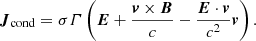 $$ \begin{aligned} \boldsymbol{J}_{\rm cond} = \sigma \varGamma \left(\boldsymbol{E} + \dfrac{\boldsymbol{v} \times \boldsymbol{B}}{c} - \dfrac{\boldsymbol{E}\cdot \boldsymbol{v}}{c^{2}}\boldsymbol{v}\right). \end{aligned} $$