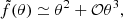 $$ \begin{aligned} \tilde{f}(\theta ) \simeq \theta ^{2} + \mathcal{O} {\theta ^{3}}, \end{aligned} $$