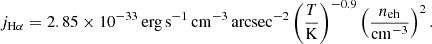 $$ \begin{aligned} j_{\rm H\alpha } = 2.85\times 10^{-33}\,\mathrm {erg\,s}^{-1}\,\mathrm{cm} ^{-3}\,\mathrm{arcsec} ^{-2} \left( \frac{T}{\mathrm{K} } \right)^{-0.9}\left(\frac{n_{\mathrm{eh} }}{\mathrm{cm} ^{-3}}\right)^2 .\end{aligned} $$