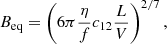 $$ B_{\rm eq} = \left(6 \pi \frac{\eta }{f} c_{12} \frac{L}{V}\right)^{2/7}, $$