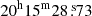 $ 20^{\mathrm{h}}15^{\mathrm{m}}28{{{\overset{\text{ s}}{.}}}}73 $