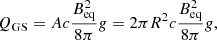 $$ \begin{aligned} Q_{\rm GS} = A c \frac{B_{\rm eq}^2}{8\pi } g = 2 \pi R^2 c \frac{B_{\rm eq}^2}{8\pi } g , \end{aligned} $$