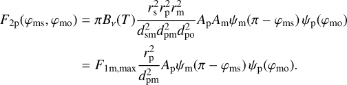 $F_\mathrm{2p}(\varphi_\mathrm{ms},\varphi_\mathrm{mo}) &amp; = \pi B_\nu(T) \frac{r_\mathrm{s}^2 r_\mathrm{p}^2 r_\mathrm{m}^2}{d_\mathrm{sm}^2 d_\mathrm{pm}^2 d_\mathrm{po}^2} A_\mathrm{p} A_\mathrm{m} \psi_\mathrm{m}(\pi - \varphi_\mathrm{ms})\,\psi_\mathrm{p}(\varphi_\mathrm{mo}) \notag \\ &amp; = F_\mathrm{1m,max} \frac{r_\mathrm{p}^2}{d_\mathrm{pm}^2} A_\mathrm{p} \psi_\mathrm{m}(\pi - \varphi_\mathrm{ms})\,\psi_\mathrm{p}(\varphi_\mathrm{mo}).$