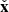 $ {\check{\mathbf{x}}} $