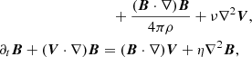 $$ \begin{aligned}&\quad + \frac{(\boldsymbol{B}\cdot \nabla )\boldsymbol{B}}{4\pi \rho }+\nu \nabla ^2\boldsymbol{V}, \nonumber \\ \partial _t \boldsymbol{B}+(\boldsymbol{V}\cdot \nabla )\boldsymbol{B}&= (\boldsymbol{B}\cdot \nabla )\boldsymbol{V}+\eta \nabla ^2\boldsymbol{B}, \end{aligned} $$