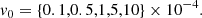 $$ \begin{aligned} v_0&= \{0.1,0.5,1,5,10\} \times 10^{-4}. \end{aligned} $$