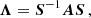$$ \begin{aligned} \boldsymbol{\Lambda } = \boldsymbol{S}^{-1}\boldsymbol{A}\boldsymbol{S}\,, \end{aligned} $$