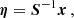 $$ \begin{aligned} \boldsymbol{\eta } = \boldsymbol{S}^{-1}\boldsymbol{x}\,, \end{aligned} $$