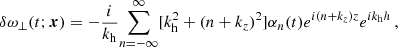 $$ \begin{aligned} \delta \omega _{\perp } (t;\boldsymbol{x})&= -\frac{i}{k_{\rm h}} {\sum _{n = -\infty }^{\infty }} [k_{\rm h}^2+(n+k_z)^2]\alpha _n(t){e^{i(n+k_z)z}}{e^{ik_{\rm h}h}} \,, \end{aligned} $$