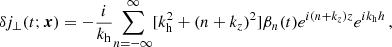 $$ \begin{aligned} \delta j_{\perp } (t;\boldsymbol{x})&= -\frac{i}{k_{\rm h}} {\sum _{n = -\infty }^{\infty }} [k_{\rm h}^2+(n+k_z)^2]\beta _n(t){e^{i(n+k_z)z}}{e^{ik_{\rm h}h}} \,, \end{aligned} $$