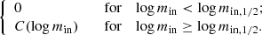 $$ \begin{aligned} {\left\{ \begin{array}{ll} 0\quad \quad&\mathrm{for}\quad \log m_{\rm in}<\log m_{\mathrm{in},1/2};\\ C(\log m_{\rm in})\quad \quad&\mathrm{for}\quad \log m_{\rm in}\ge \log m_{\mathrm{in},1/2}. \end{array}\right.} \end{aligned} $$