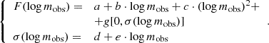 $$ \begin{aligned} {\left\{ \begin{array}{ll} F(\log m_{\rm obs}) =&a+b\cdot \log m_{\rm obs}+c\cdot (\log m_{\rm obs})^2+\\&+g[0,\sigma (\log m_{\rm obs})] \\ \sigma (\log m_{\rm obs}) =&d+e\cdot \log m_{\rm obs} \end{array}\right.}. \end{aligned} $$