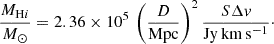 $$ \begin{aligned} \frac{{M_{\mathrm{H}i }}}{M_{\odot }} = 2.36 \times 10^{5}\,\left(\frac{D}{\mathrm{Mpc}}\right)^2\frac{S\Delta v}{\mathrm{Jy\,km\,s^{-1}}}\cdot \end{aligned} $$