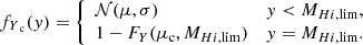$$ \begin{aligned} f_{Y_{\text{ c}}}({ y}) = {\left\{ \begin{array}{ll} \mathcal{N} (\mu ,\sigma )&{ y} < M_{{Hi },\mathrm {lim}}, \\ 1 - F_Y(\mu _{\rm c}, M_{{Hi },\mathrm {lim}})&{ y} = M_{{Hi },\mathrm {lim}}. \end{array}\right.} \end{aligned} $$