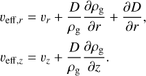 $\eqalign{ & {\upsilon _{{\rm{eff}},r}} = {\upsilon _r} + {D \over {{\rho _{\rm{g}}}}}{{\partial {\rho _{\rm{g}}}} \over {\partial r}} + {{\partial D} \over {\partial r}}, \cr & {\upsilon _{{\rm{eff}},z}} = {\upsilon _z} + {D \over {{\rho _{\rm{g}}}}}{{\partial {\rho _{\rm{g}}}} \over {\partial z}}. \cr} $