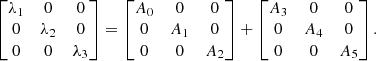 $$ \begin{aligned} \begin{bmatrix} \lambda _1&0&0\\ 0&\lambda _2&0\\ 0&0&\lambda _3 \end{bmatrix} = \begin{bmatrix} A_{0}&0&0\\ 0&A_{1}&0\\ 0&0&A_{2} \end{bmatrix} + \begin{bmatrix} A_{3}&0&0\\ 0&A_{4}&0\\ 0&0&A_{5} \end{bmatrix}. \end{aligned} $$