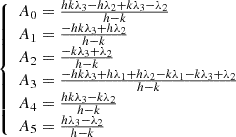 $$ \left\{ \begin{array}{l} A_{0} = \frac{h k \lambda _{3} - h \lambda _{2} + k \lambda _{3} - \lambda _{2}}{h - k} \\ A_{1} = \frac{- h k \lambda _{3} + h \lambda _{2}}{h - k} \\ A_{2} = \frac{- k \lambda _{3} + \lambda _{2}}{h - k} \\ A_{3} = \frac{- h k \lambda _{3} + h \lambda _{1} + h \lambda _{2} - k \lambda _{1} - k \lambda _{3} + \lambda _{2}}{h - k} \\ A_{4} = \frac{h k \lambda _{3} - k \lambda _{2}}{h - k} \\ A_{5} = \frac{h \lambda _{3} - \lambda _{2}}{h - k} \end{array} \right. $$