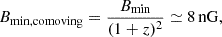 $$ \begin{aligned} B_\mathrm{min,comoving} =\frac{B_\mathrm{min} }{(1+z)^2}\simeq 8\,\mathrm{nG}, \end{aligned} $$