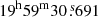 $ 19^{\mathrm{h}}59^{\mathrm{m}}30{{\overset{\text{ s}}{.}}}691 $