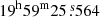 $ 19^{\mathrm{h}}59^{\mathrm{m}}25{{\overset{\text{ s}}{.}}}564 $