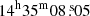 $ 14^{\mathrm{h}}35^{\mathrm{m}}08{{\overset{\text{ s}}{.}}}05 $