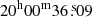 $ 20^{\mathrm{h}}00^{\mathrm{m}}36{{\overset{\text{ s}}{.}}}09 $