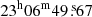 $ 23^{\mathrm{h}}06^{\mathrm{m}}49{{\overset{\text{ s}}{.}}}67 $
