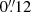 $ 0{{\overset{\prime\prime}{.}}}12 $