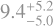 $\[9.4_{-5.0}^{+5.2}\]$