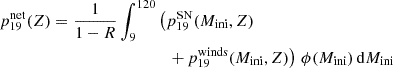 $$ \begin{aligned} p_{19}^\mathrm{net}(Z)&= \frac{1}{1-R} \int _{9}^{120} \left(p_{19}^\mathrm{SN}(M_{\rm ini},Z) \right.\\&\qquad \qquad \qquad \quad \qquad \left. +\, p_{19}^\mathrm{winds}(M_{\rm ini},Z) \right) \, \phi (M_{\rm ini}) \, \mathrm{d}M_{\rm ini}\nonumber \end{aligned} $$